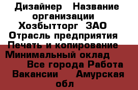 Дизайнер › Название организации ­ Хозбытторг, ЗАО › Отрасль предприятия ­ Печать и копирование › Минимальный оклад ­ 18 000 - Все города Работа » Вакансии   . Амурская обл.